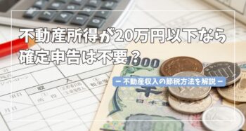 不動産所得が20万円以下なら確定申告は不要？