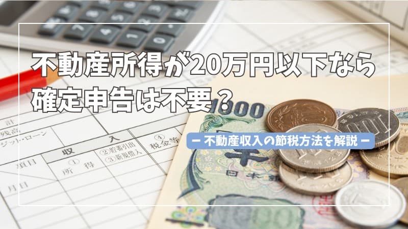 不動産所得が20万円以下なら確定申告は不要？