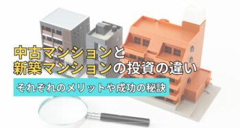 中古マンションと新築マンションの投資の違い