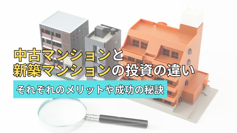 中古マンションと新築マンションの投資の違い